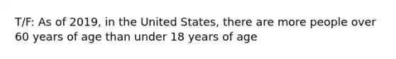 T/F: As of 2019, in the United States, there are more people over 60 years of age than under 18 years of age