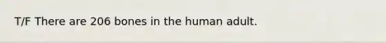 T/F There are 206 bones in the human adult.