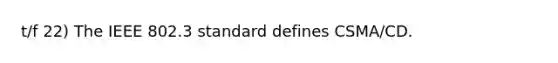 t/f 22) The IEEE 802.3 standard defines CSMA/CD.