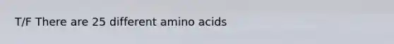 T/F There are 25 different <a href='https://www.questionai.com/knowledge/k9gb720LCl-amino-acids' class='anchor-knowledge'>amino acids</a>