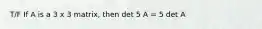 T/F If A is a 3 x 3 matrix, then det 5 A = 5 det A