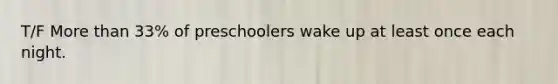 T/F More than 33% of preschoolers wake up at least once each night.
