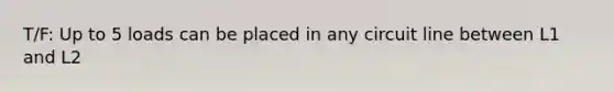 T/F: Up to 5 loads can be placed in any circuit line between L1 and L2