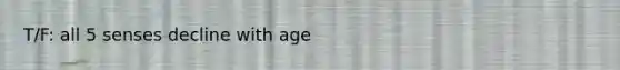 T/F: all 5 senses decline with age