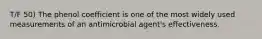 T/F 50) The phenol coefficient is one of the most widely used measurements of an antimicrobial agent's effectiveness.