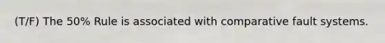 (T/F) The 50% Rule is associated with comparative fault systems.