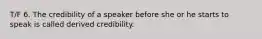 T/F 6. The credibility of a speaker before she or he starts to speak is called derived credibility.