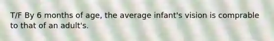 T/F By 6 months of age, the average infant's vision is comprable to that of an adult's.