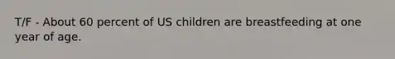 T/F - About 60 percent of US children are breastfeeding at one year of age.
