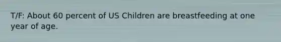T/F: About 60 percent of US Children are breastfeeding at one year of age.