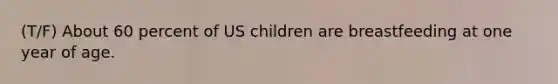 (T/F) About 60 percent of US children are breastfeeding at one year of age.