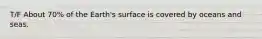 T/F About 70% of the Earth's surface is covered by oceans and seas.