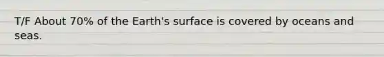 T/F About 70% of the Earth's surface is covered by oceans and seas.
