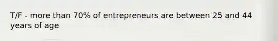 T/F - <a href='https://www.questionai.com/knowledge/keWHlEPx42-more-than' class='anchor-knowledge'>more than</a> 70% of entrepreneurs are between 25 and 44 years of age