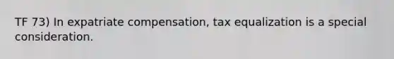 TF 73) In expatriate compensation, tax equalization is a special consideration.