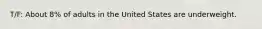T/F: About 8% of adults in the United States are underweight.