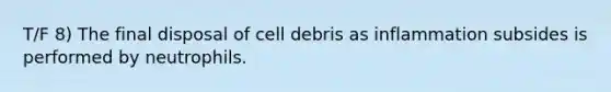 T/F 8) The final disposal of cell debris as inflammation subsides is performed by neutrophils.