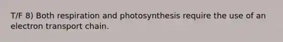 T/F 8) Both respiration and photosynthesis require the use of an electron transport chain.