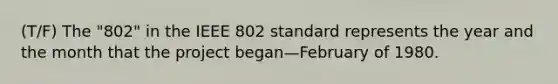 (T/F) The "802" in the IEEE 802 standard represents the year and the month that the project began—February of 1980.