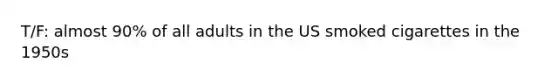 T/F: almost 90% of all adults in the US smoked cigarettes in the 1950s