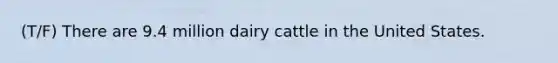 (T/F) There are 9.4 million dairy cattle in the United States.