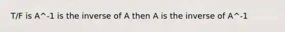 T/F is A^-1 is the inverse of A then A is the inverse of A^-1