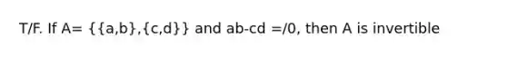 T/F. If A= ({a,b),(c,d)} and ab-cd =/0, then A is invertible