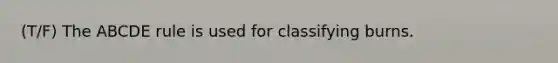 (T/F) The ABCDE rule is used for classifying burns.