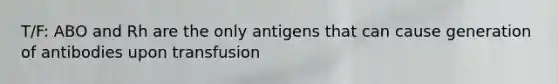 T/F: ABO and Rh are the only antigens that can cause generation of antibodies upon transfusion