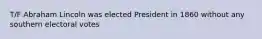 T/F Abraham Lincoln was elected President in 1860 without any southern electoral votes