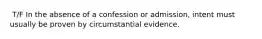 ​ T/F In the absence of a confession or admission, intent must usually be proven by circumstantial evidence.