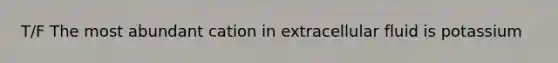 T/F The most abundant cation in extracellular fluid is potassium