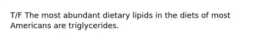 T/F The most abundant dietary lipids in the diets of most Americans are triglycerides.