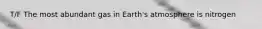 T/F The most abundant gas in Earth's atmosphere is nitrogen