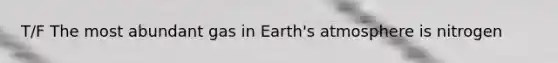 T/F The most abundant gas in Earth's atmosphere is nitrogen