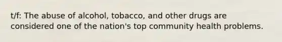 t/f: The abuse of alcohol, tobacco, and other drugs are considered one of the nation's top community health problems.