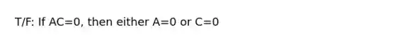 T/F: If AC=0, then either A=0 or C=0