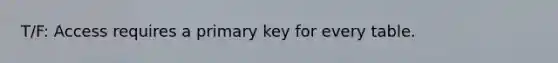 T/F: Access requires a primary key for every table.