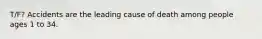 T/F? Accidents are the leading cause of death among people ages 1 to 34.