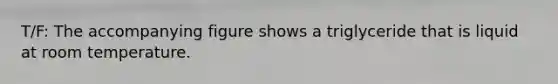 T/F: The accompanying figure shows a triglyceride that is liquid at room temperature.