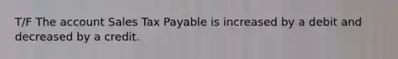 T/F The account Sales Tax Payable is increased by a debit and decreased by a credit.