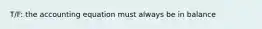T/F: the accounting equation must always be in balance