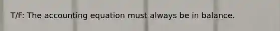 T/F: <a href='https://www.questionai.com/knowledge/k7UJ6J5ODQ-the-accounting-equation' class='anchor-knowledge'>the accounting equation</a> must always be in balance.