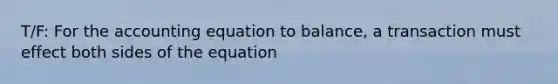 T/F: For the accounting equation to balance, a transaction must effect both sides of the equation