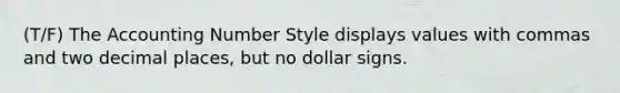 (T/F) The Accounting Number Style displays values with commas and two decimal places, but no dollar signs.