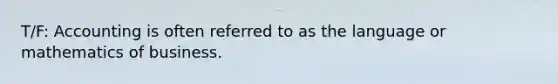 T/F: Accounting is often referred to as the language or mathematics of business.