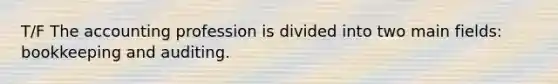 T/F The accounting profession is divided into two main fields: bookkeeping and auditing.