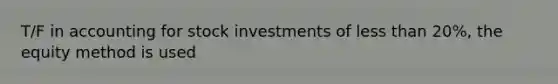 T/F in accounting for stock investments of <a href='https://www.questionai.com/knowledge/k7BtlYpAMX-less-than' class='anchor-knowledge'>less than</a> 20%, the equity method is used