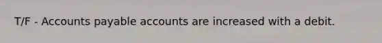 T/F - Accounts payable accounts are increased with a debit.