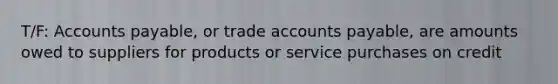 T/F: Accounts payable, or trade accounts payable, are amounts owed to suppliers for products or service purchases on credit